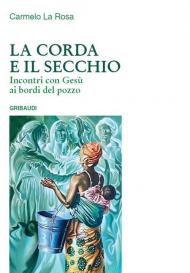 La corda e il secchio. Incontri con Gesù ai bordi del pozzo