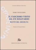 Il fascismo visto da un solitario. Batti ma ascolta