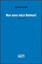 Non sono mica Batman! Raccolta di scritti