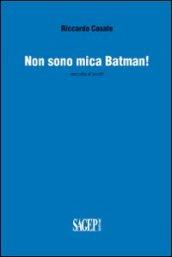 Non sono mica Batman! Raccolta di scritti