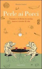 Perle ai porci. L'umano e il divino in cucina. Tracce e ricette di vita