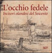 L'occhio fedele. Incisori olandesi del Seicento. Ediz. illustrata