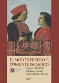 Il Montefeltro e l'oriente islamico. Urbino 1430-1550. Il Palazzo Ducale tra occidente e oriente. Ediz. italiana e inglese
