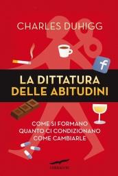 La dittatura delle abitudini: Come si formano, quanto ci condizionano, come cambiarle