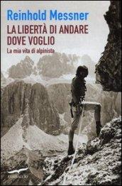 La libertà di andare dove voglio. La mia vita di alpinista