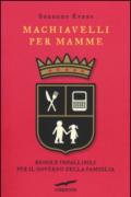 Machiavelli per mamme. Regole infallibili per il governo della famiglia