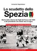 Lo scudetto dello Spezia. Storia della vittoria dei Vigili del Fuoco del 1944 e del presidente che diede vita al sogno