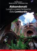 Abbandonati. Luoghi e paesi fantasma della Lombardia. Ediz. illustrata