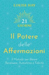 Il potere delle affermazioni. Il metodo per creare benessere, autostima e felicità