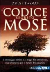 Il codice segreto di Mosè. Il messaggio divino e la legge dell'attrazione, una promessa per il futuro dell'umanità