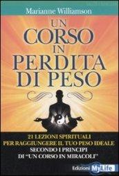 Un corso in perdita di peso. 21 lezioni spirituali per raggiungere il tuo peso ideale secondo i principi di «un corso in miracoli»