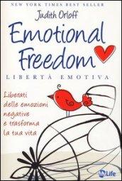 Emotional freedom. Libertà emotiva. Liberati delle emozioni negative e trasforma la tua vita