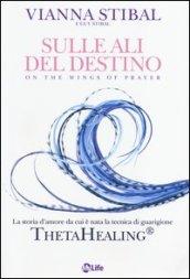 Sulle ali del destino. La storia d'amore da cui è nata la tecnica di guarigione ThetaHealing®