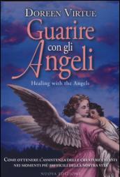 Guarire con gli angeli. Come ricevere l'aiuto degli angeli in tutte le situazioni della tua vita