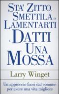 Stà zitto, smettila di lamentarti e datti una mossa. Un approccio fuori dal comune per avere una vita migliore