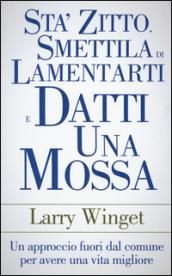 Stà zitto, smettila di lamentarti e datti una mossa. Un approccio fuori dal comune per avere una vita migliore