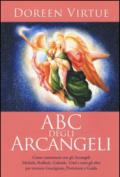 ABC degli arcangeli. Come connettersi con gli argangeli Michele, Raffaele, Gabriele, Uriel e tutti gli altri per otttenere guarigione, protezione e guida