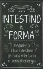 Intestino in forma. Riequilibra il tuo intestino per una vita sana e piena di energia