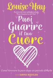 Puoi guarire il tuo cuore. Come ritrovare la pace dopo un periodo difficile