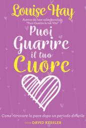 Puoi guarire il tuo cuore. Come ritrovare la pace dopo un periodo difficile