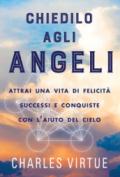 Chiedilo agli angeli. Attrai una vita di felicità successi e conquiste