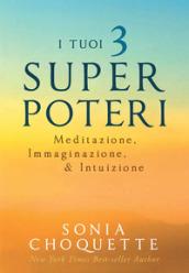 I tuoi 3 super poteri. Meditazione, immaginazione & intuizione