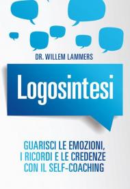 Logosintesi. Guarisci le emozioni, i ricordi e le credenze con il self-coaching