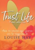 Trust life. Fidati della vita. Ama te stesso ogni giorno con la saggezza di Louise Hay