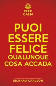 Keep calm. Puoi essere felice qualunque cosa accada