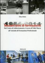 Sessant'anni di formazione. 1954-2014 centro di addestramento lavoro di valle Macra alla azienda di formazione professionale