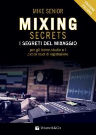 Mixing secrets. I segreti del mixaggio per gli home-studio e i piccoli studi di registrazione