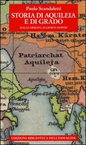 Storia di Aquileia e di Grado. Dalle origini ai giorni nostri