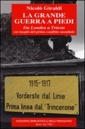 La grande guerra a piedi. Da Londra a Trieste sui luoghi del primo conflitto mondiale