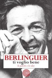 Berlinguer ti voglio bene. Le frasi e i pensieri dell'uomo politico più amato d'Italia