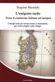 L' emigrato sardo. Verso il continente italiano ed europeo. Consigli reali per trovare lavoro e mantenerlo, per vivere meglio e più a lungo