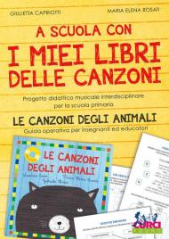 A scuola con i miei libri delle canzoni. Progetto didattico musicale interdisciplinare per la scuola primaria. Le canzoni degli animali. Guida operativa per insegnanti ed educatori. Con espansione online