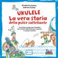 Ukulele. La vera storia della pulce saltellante. Avventura sonora per bambini con schede didattiche per cantare e suonare insieme. Ediz. a colori. Con playlist online