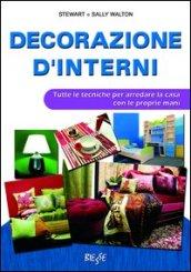 Decorazione d'interni. Tutte le tecniche per arredare la casa con le proprie mani