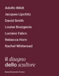 Il disegno dello scultore. Catalogo della mostra (Milano, 21 aprile-12 luglio 2018)