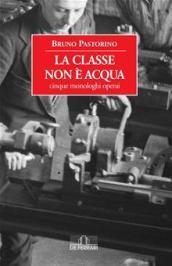 La classe non è acqua. Cinque monologhi operai