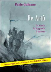 Re Artù. La storia, la leggenda, il mistero