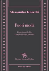 Fuori moda. Rimettiamoci la fede, i tempi stanno per cambiare