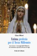 Fatima. Profezia per il terzo millennio. Suor Lucia e i messaggi della Madonna che infondono speranza all'uomo di oggi