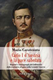 Carlo I d'Austria e la pace sabotata. Ragioni e conseguenze del fallimento delle trattative di pace nella Grande Guerra