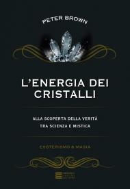 L' energia dei cristalli. Alla scoperta della verità tra scienza e mistica