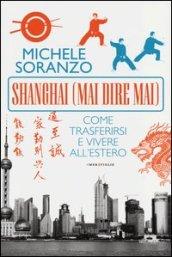 Shanghai (mai dire mai). Come trasferirsi e vivere all'estero