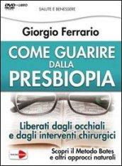 Come guarire dalla presbiopia. Liberati dagli occhiali e dagli interventi chirurgici. Con DVD