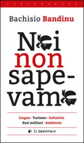 Noi non sapevamo. Lingua, turismo, industria, basi militari, ambiente. Testo italiana e sardo