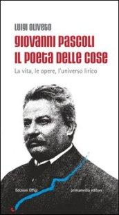 Giovanni Pascoli il poeta delle cose. La vita, le opere, l'universo lirico