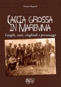 Caccia grossa in Maremma. Luoghi, cani, cinghiali e personaggi